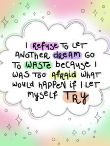Illustration with a colorful background. In the front there's a cloud with writing. It says: "I refuse to let another dream go to waste because I was too afraid what would happen if I let myself try"