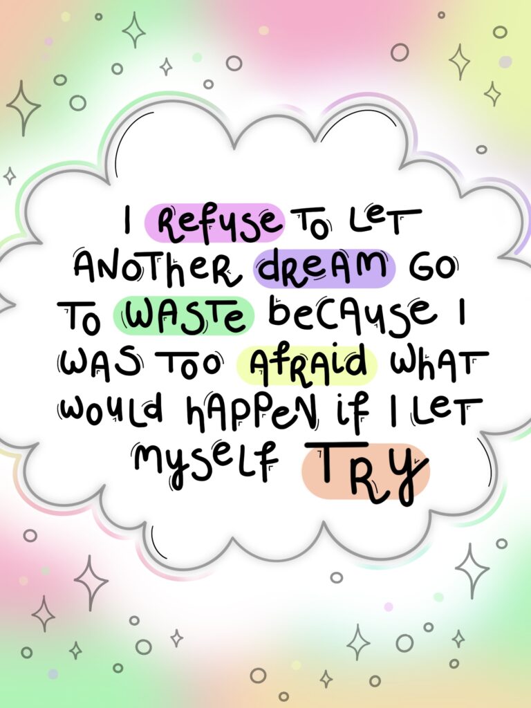 Illustration with a colorful background. In the front there's a cloud with writing. It says: "I refuse to let another dream go to waste because I was too afraid what would happen if I let myself try"